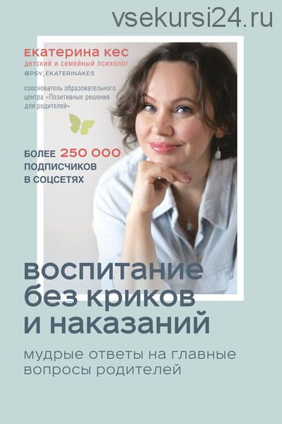 Воспитание без криков и наказаний. Мудрые ответы на главные вопросы родителей (Екатерина Кес)