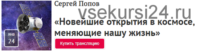 [Прямая речь] «Новейшие открытия в космосе, меняющие нашу жизнь» (Сергей Попов)