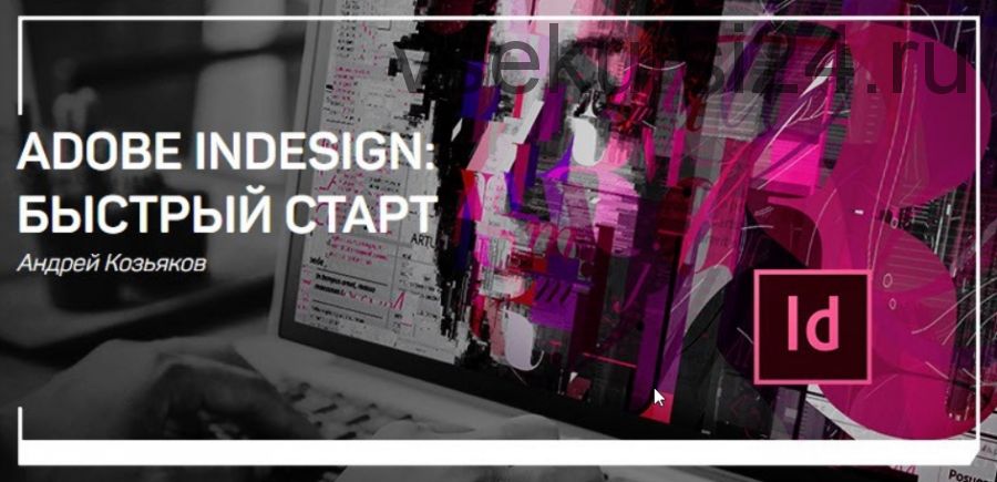 Adobe Indesign: Быстрый старт (Андрей Козьяков)