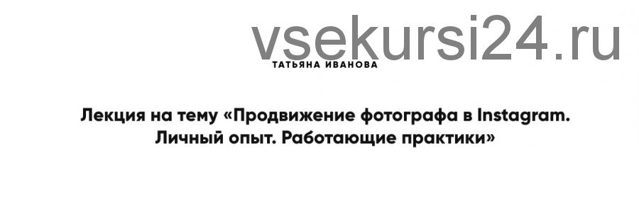 Продвижение фотографа в Instagram. Личный опыт. Работающие практики (Татьяна Иванова)