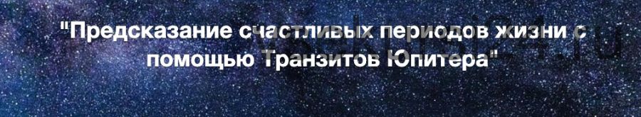 Предсказание счастливых периодов жизни с помощью Транзитов Юпитера (Евгений Волоконцев)