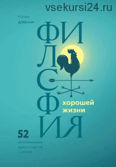 Философия хорошей жизни. 52 Нетривиальные идеи о счастье и успехе (Рольф Добелли)