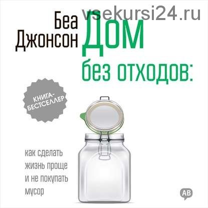 [Аудиокнига] Дом без отходов: как сделать жизнь проще и не покупать мусор (Беа Джонсон)