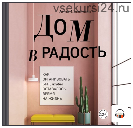 [Аудиокнига] Дом в радость. Как организовать быт, чтобы оставалось время на жизнь (Анна Семенова)