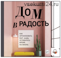 [Аудиокнига] Дом в радость. Как организовать быт, чтобы оставалось время на жизнь (Анна Семенова)