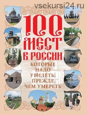 100 мест в России, которые надо увидеть, прежде чем умереть (Вадим Сингаевский)