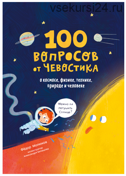 100 вопросов от Чевостика О космосе, физике, технике, природе и человеке (Фёдор Молюков, Александра Балашова)