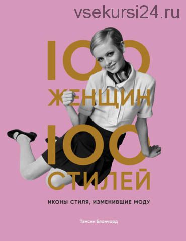 100 женщин – 100 стилей. Иконы стиля, изменившие моду (Тэмсин Бланчард)