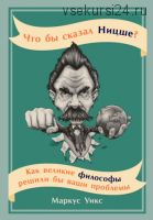 Что бы сказал Ницше? Как великие философы решили бы ваши проблемы (Маркус Уикс)