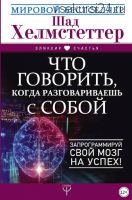 Что говорить, когда разговариваешь с собой. Запрограммируй свой мозг на успех! (Шад Хелмстеттер)