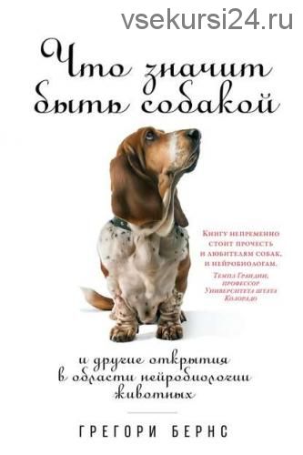 Что значит быть собакой. И другие открытия в области нейробиологии животных (Грегори Бернс)