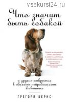 Что значит быть собакой. И другие открытия в области нейробиологии животных (Грегори Бернс)