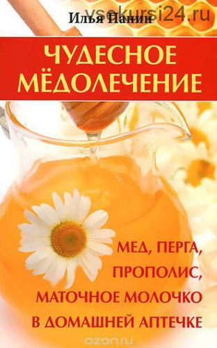 Чудесное медолечение. Мед, перга, прополис, маточное молочко (Илья Панин)