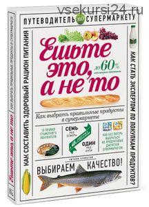 Ешьте это, а не то. Как выбрать правильные продукты в супермаркете (Олеся Гиевская)