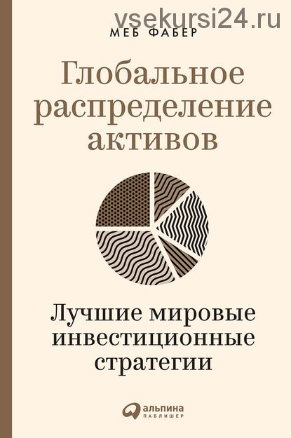 Глобальное распределение активов. Лучшие мировые инвестиционные стратегии (Меб Фабер)