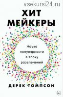 Хитмейкеры. Наука популярности в эпоху развлечений (Дерек Томпсон)