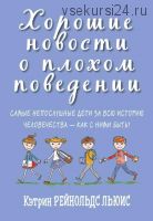 Хорошие новости о плохом поведении. Самые непослушные дети за всю историю человечества (Льюис Кэтрин Рейнольдс)