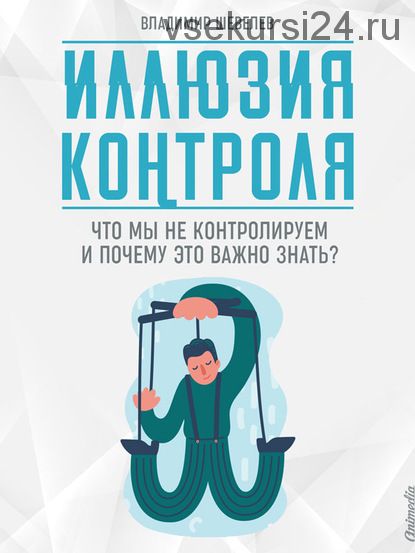 Иллюзия контроля. Что мы не контролируем и почему это важно знать (Владимир Шевелев)