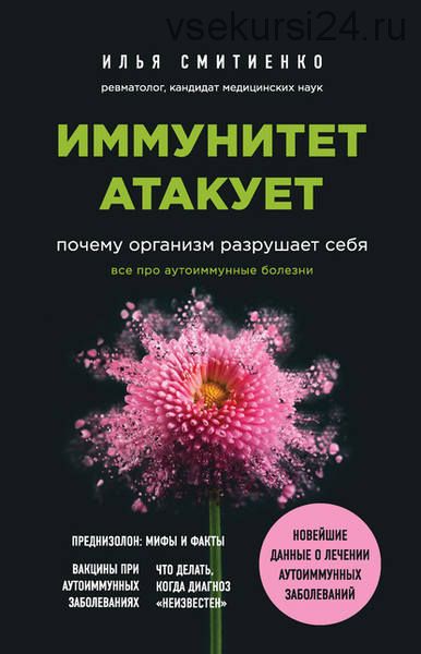 Иммунитет атакует. Почему организм разрушает себя (Илья Смитиенко)