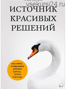 Источник красивых решений. Как жить, чтобы было хорошо сейчас, потом и всегда (Анвар Бакиров)