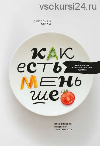 Как есть меньше. Преодолеваем пищевую зависимость (Джиллиан Райли)