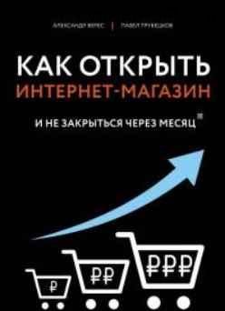 Как открыть интернет-магазин. И не закрыться через месяц (Александр Верес, Павел Трубецков)