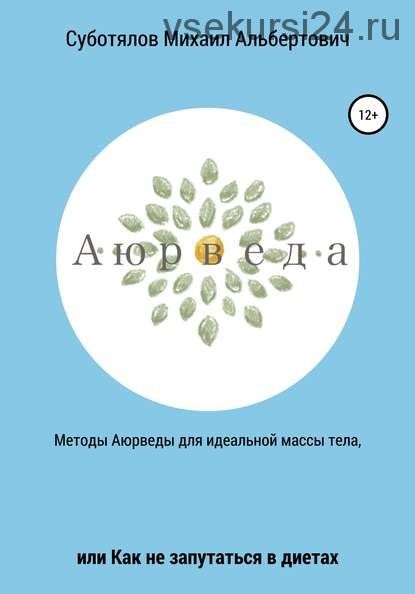 Методы Аюрведы для идеальной массы тела, или Как не запутаться в диетах (Михаил Суботялов)