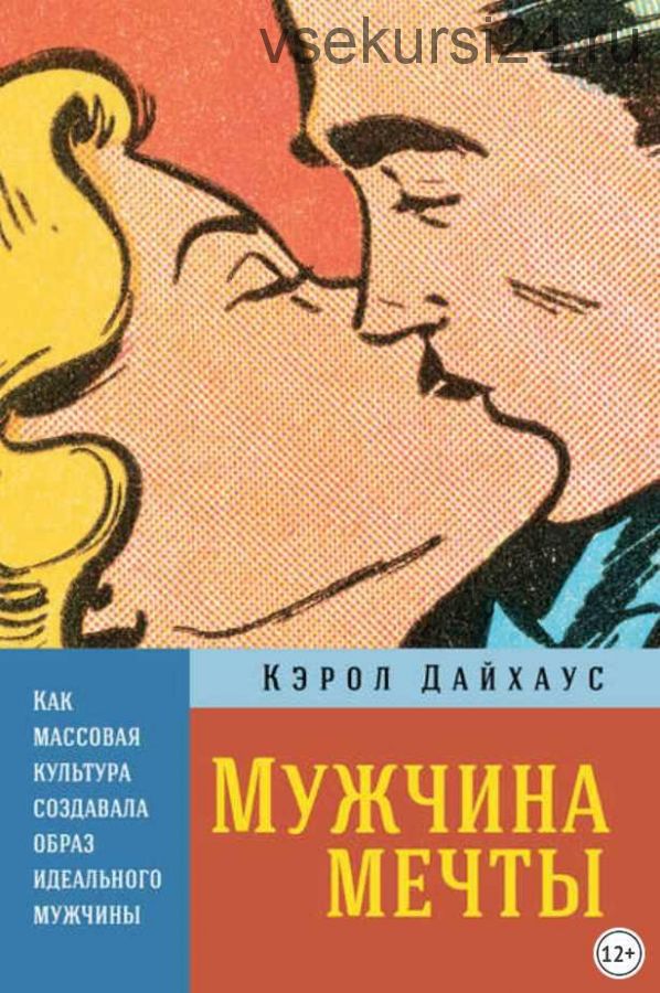 Мужчина мечты. Как массовая культура создавала образ идеального мужчины (Кэрол Дайхаус)