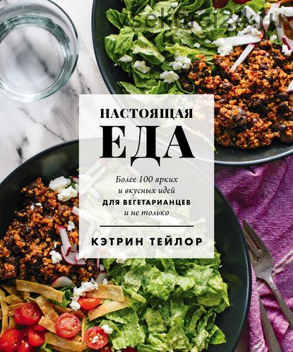 Настоящая еда. Более 100 ярких и вкусных идей для вегетарианцев и не только (Кэтрин Тейлор)