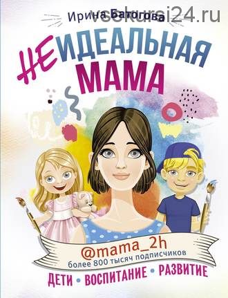 Неидеальная мама. Дети, воспитание, развитие (Ирина Батогова, mama_2h)
