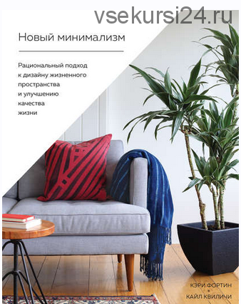 Новый минимализм. Рациональный подход к дизайну жизненного пространства и улучшению качества жизни (Кэри Фортин, Кайл Квиличи)