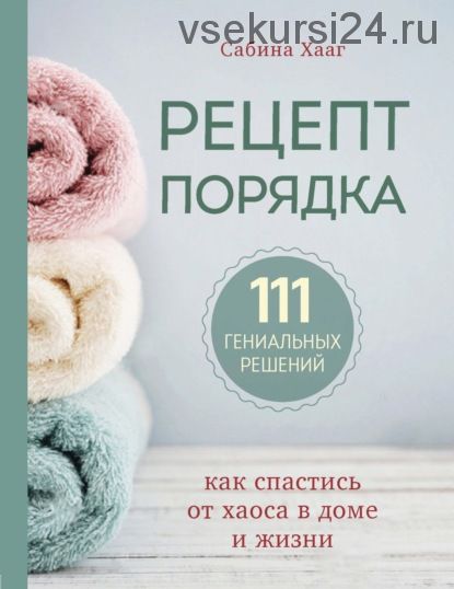 Рецепт порядка. Как спастись от хаоса в доме и жизни. 111 гениальных решений (Сабина Хааг)