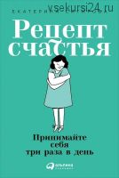 Рецепт счастья. Принимайте себя три раза в день (Екатерина Сигитова)