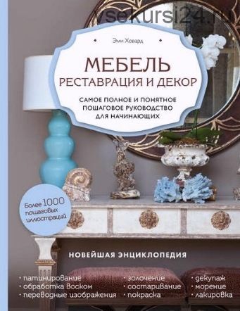 Реставрация и декор. Самое полное и понятное пошаговое руководство для начинающих (Эми Ховард)