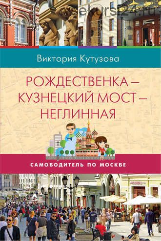 Самоводитель по Москве. Маршрут: Рождественка – Кузнецкий Мост – Неглинная (Виктория Кутузова)