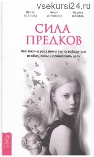 Сила предков. Как законы рода помогают освободиться от обид, вины и реализовать цели (Ирина Удилова, Антон Уступалов, Марина Мазина)