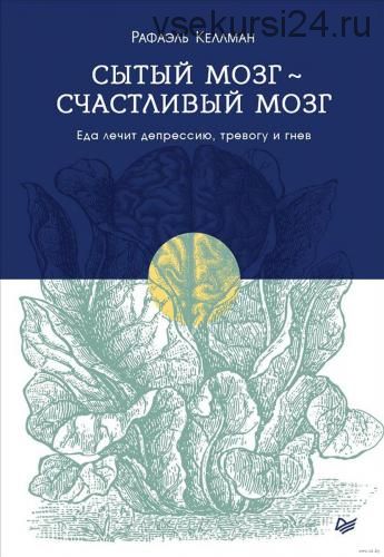 Сытый мозг – счастливый мозг. Еда лечит депрессию, тревогу и гнев (Рафаэль Келлман)