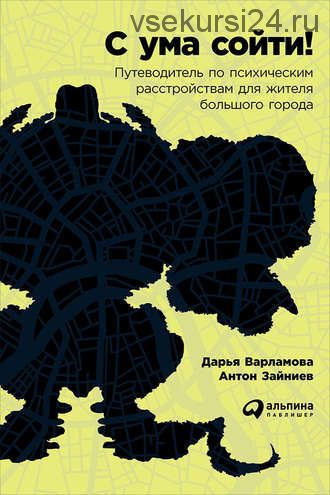 С ума сойти! Путеводитель по психическим расстройствам для жителя большого города (Антон Зайниев)