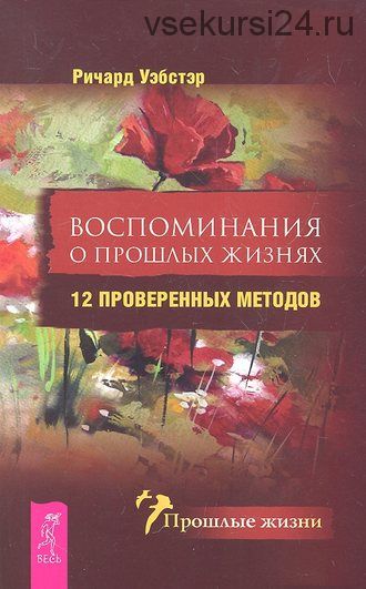 Воспоминания о прошлых жизнях. 12 проверенных методов (Ричард Уэбстер)