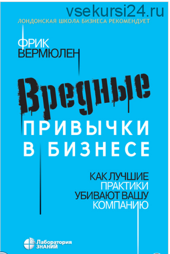 Вредные привычки в бизнесе. Как лучшие практики убивают вашу компанию (Фрик Вермюлен)