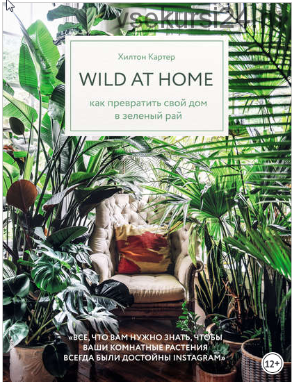 Wild at home. Как превратить свой дом в зеленый рай (Картер Хилтон)