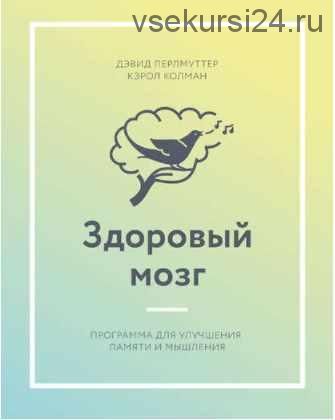 Здоровый мозг. Программа для улучшения памяти и мышления (Дэвид Перлмуттер, Кэрол Колман)