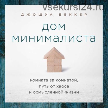 [Аудиокнига] Дом минималиста. Комната за комнатой, путь от хаоса к осмысленной жизни (Джошуа Беккер)