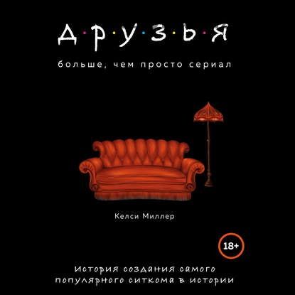 [Аудиокнига] Друзья. Больше, чем просто сериал. История создания (Келси Миллер)