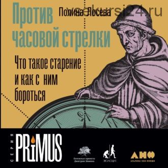 [Аудиокнига] Против часовой стрелки. Что такое старение и как с ним бороться (Полина Лосева)