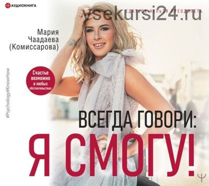 [Аудиокнига] Всегда говори: Я смогу! (Мария Чаадаева (Комиссарова))