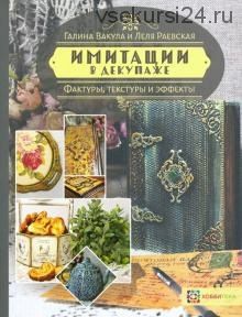 Имитации в декупаже. Фактуры, текстуры и эффекты (Галина Вакула, Елена Раевская)