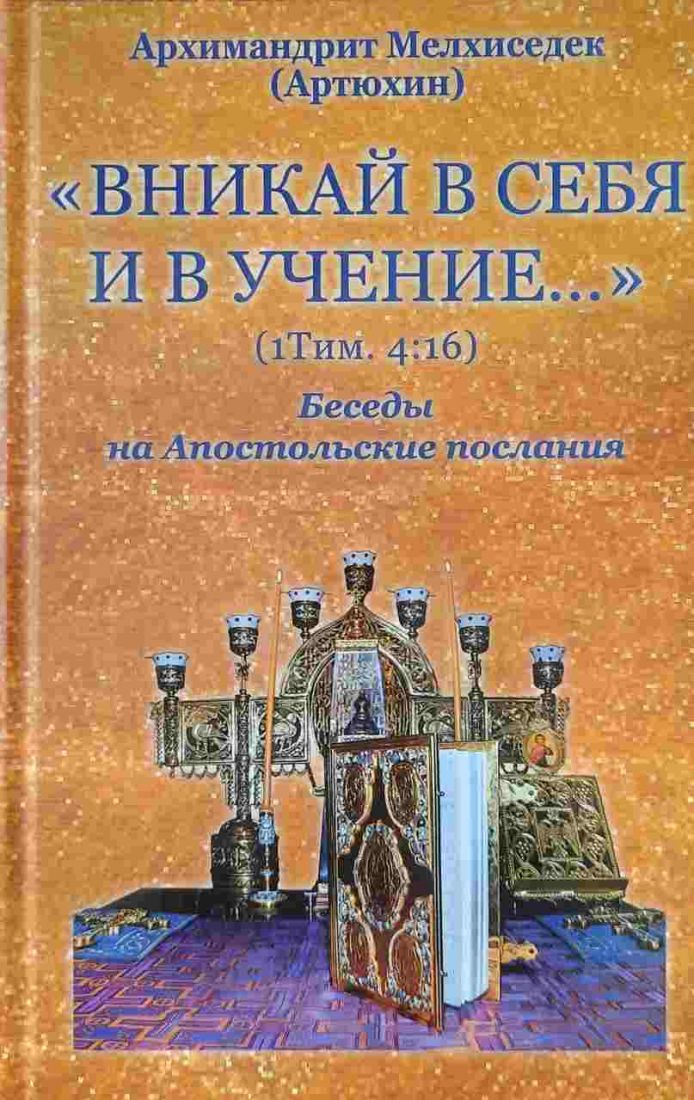 Вникай в себя и в учение... Беседы на Апостолькие послания . Архимандрит Мелхиседек (Артюхин)