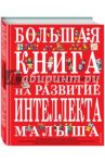 Большая книга заданий и упражнений на развитие  интеллекта малыша