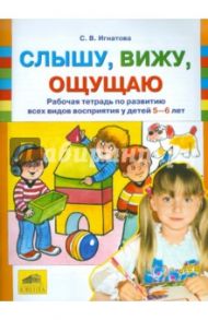 Слышу, вижу, ощущаю. Рабочая тетрадь по развитию всех видов восприятия у детей 5-6 лет